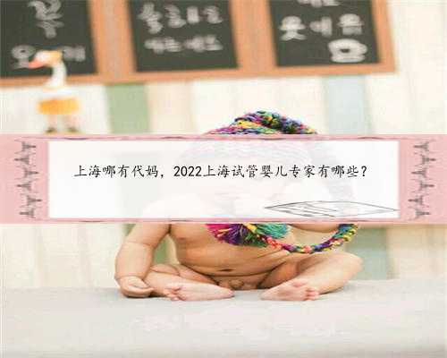 上海哪有代妈，2022上海试管婴儿专家有哪些？